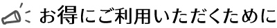 お得にご利用いただくために